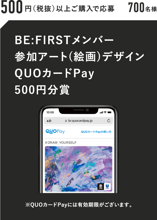 500円（税抜）以上ご購入で応募 700名様 BE:FIRSTメンバー参加アート(絵画)デザインQUOカードPay500円分賞 ※QUOカードPayには有効期限がございます。