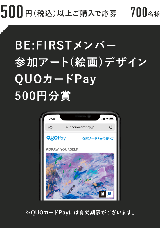 500円（税抜）以上ご購入で応募 700名様 BE:FIRSTメンバー参加アート(絵画)デザインQUOカードPay500円分賞 ※QUOカードPayには有効期限がございます。