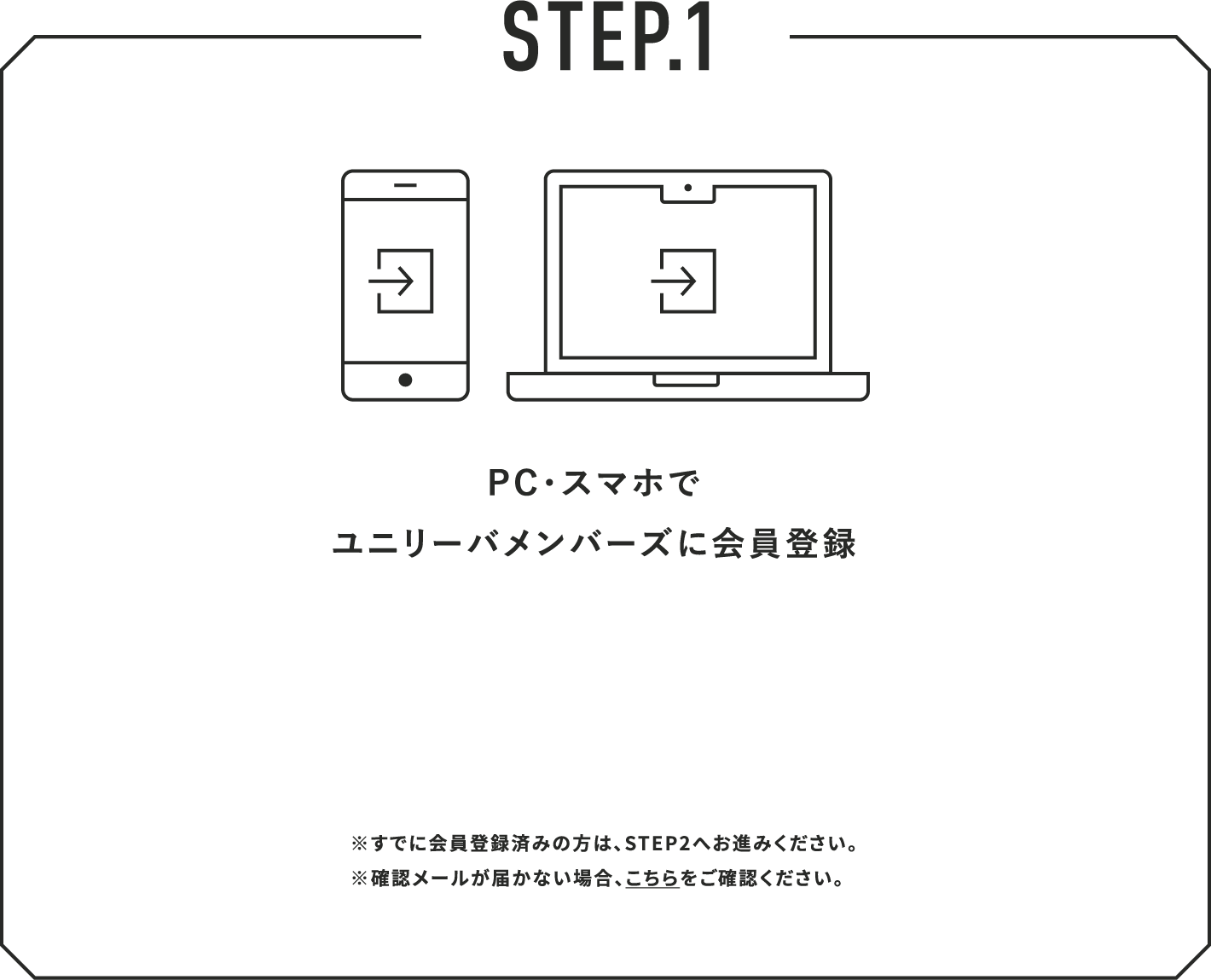 STEP.1 PC・スマホでユニリーバメンバーズに会員登録 ※すでに会員登録済みの方は、STEP2へお進みください。※確認メールが届かない場合、こちらをご確認ください。