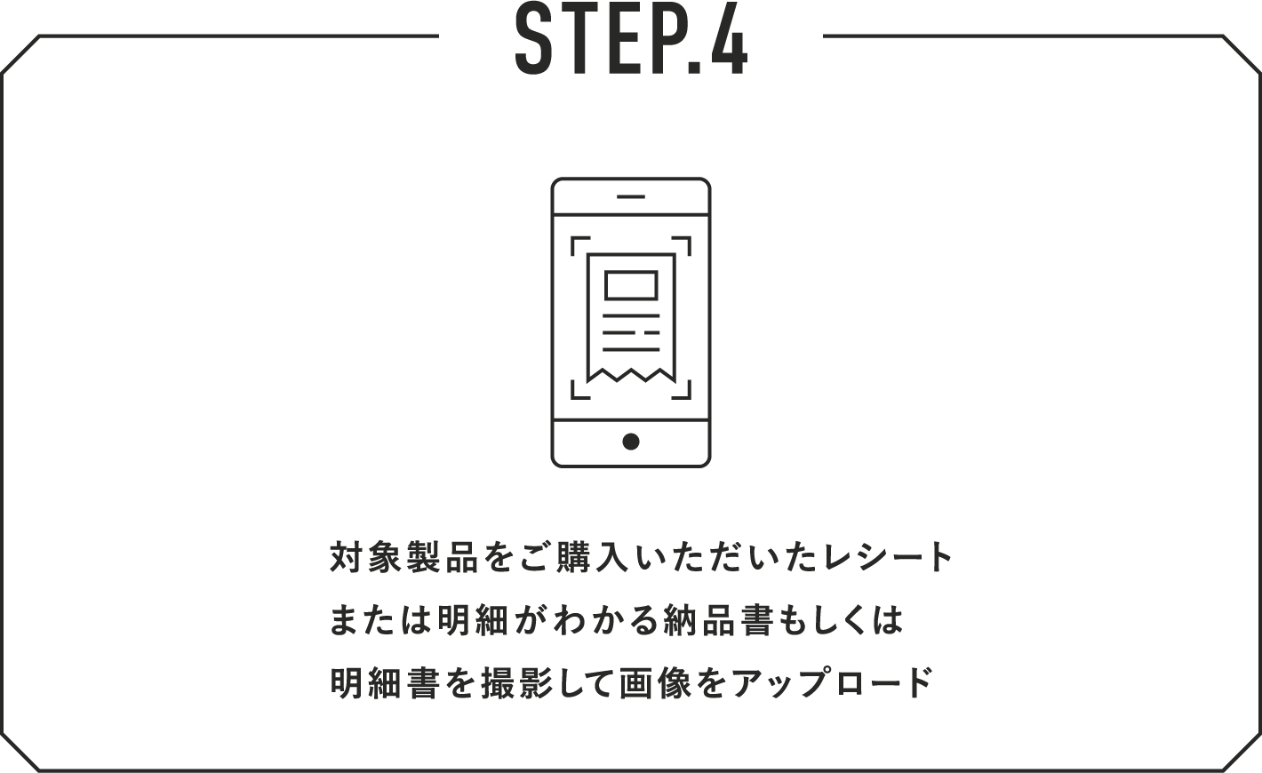 STEP.4 対象製品をご購入いただいたレシートまたは明細がわかる納品書もしくは明細書を撮影して画像をアップロード