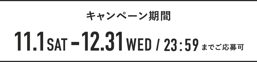 キャンペーン期間 11.1SAT - 12.31WED / 23:59までご応募可