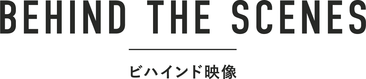 BEHIND THE SCENES ビハインド映像