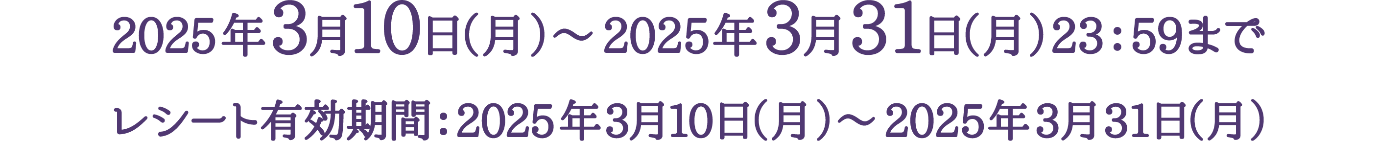 2025年3月10日（月）〜2025年3月31日（月）23：59まで レシート有効期間：2025年3月10日（月）〜2025年3月31日（月）