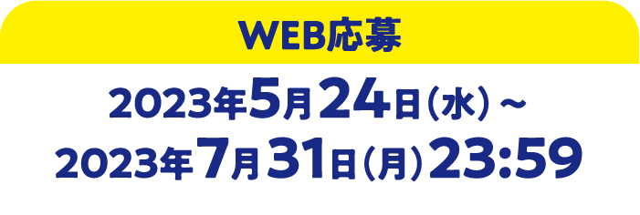 WEB応募 2023年5月24日(水)〜2023年7月31日(月)23:59