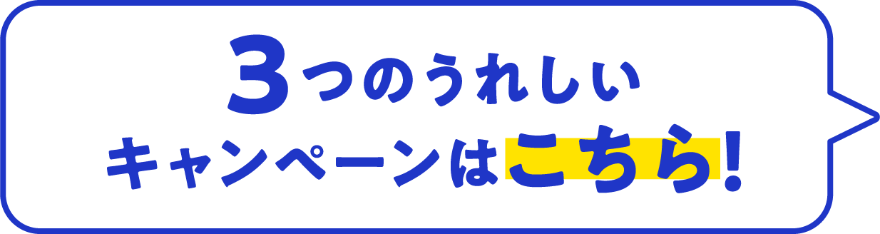 3つのうれしいキャンペーン実施中！