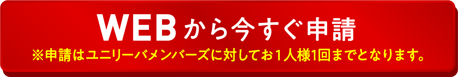※WEBから今すぐ申請 ※申請はユニリーバメンバーズに対してお1人様1回までとなります。