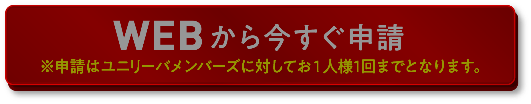 ※WEBから今すぐ申請 ※申請はユニリーバメンバーズに対してお1人様1回までとなります。
