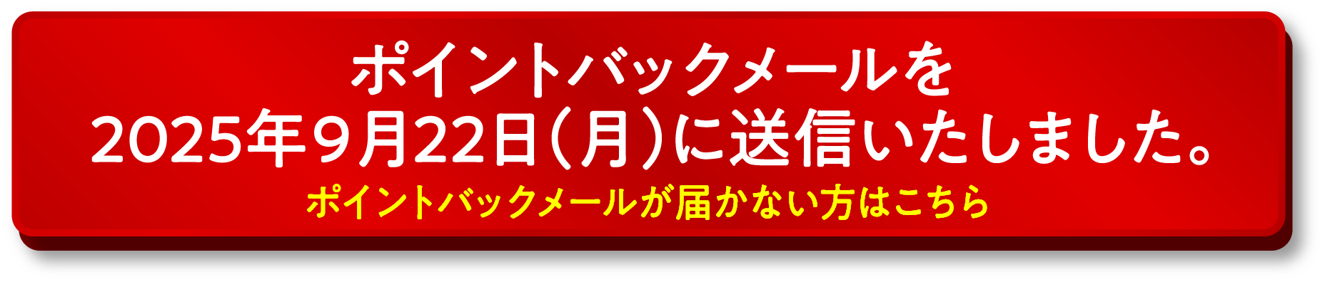 ポイントバックメールを2025年９月22日（月）に送信いたしました。ポイントバックメールが届かない方はこちら