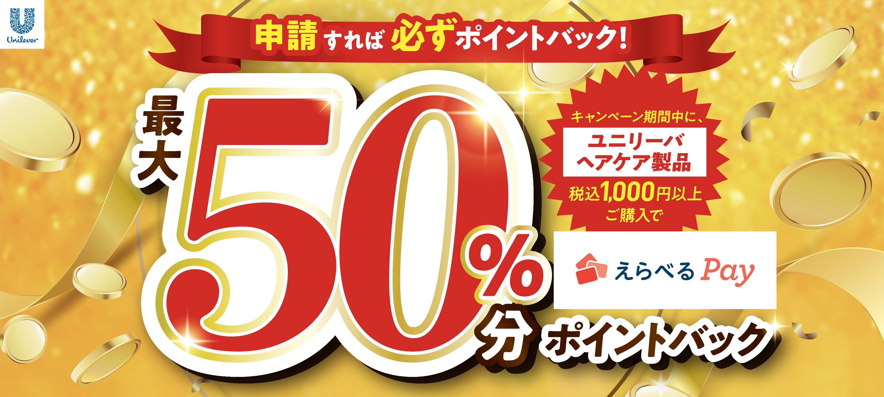 申請すれば必ずポイントバック! キャンペーン期間中に、ユニリーバヘアケア製品 税込1,000円以上ご購入で 最大50%分ポイントバック